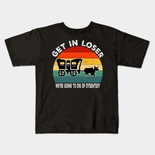 Get In Loser We're Going to Die of Dysentery Kids T-Shirt